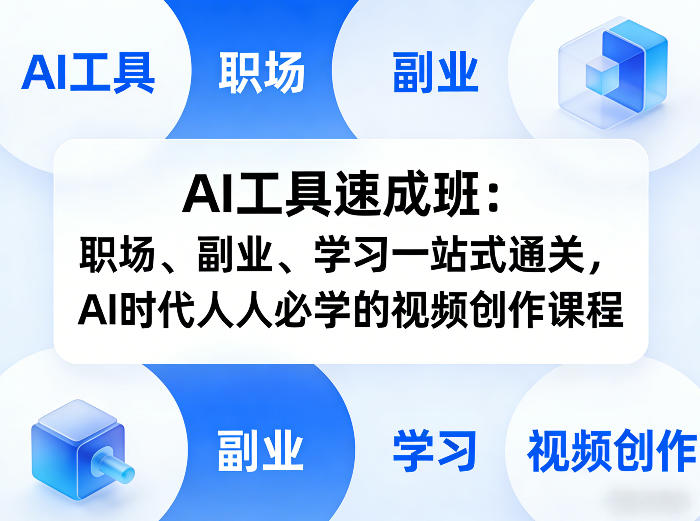 AI工具速成班：职场、副业、学习一站式通关，AI时代人人必学的视频创作课程-轻创网